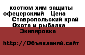 костюм хим защиты офецерскиий › Цена ­ 1 500 - Ставропольский край Охота и рыбалка » Экипировка   